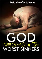 God Will Heal Even the Worst Sinners of Any Sickness