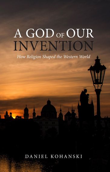 A God of Our Invention: How Religion Shaped the Western World - Daniel Kohanski