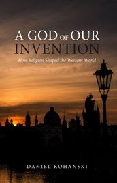 A God of Our Invention: How Religion Shaped the Western World