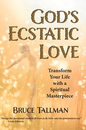 God s Ecstatic Love: Transform Your Life with a Spiritual Masterpiece