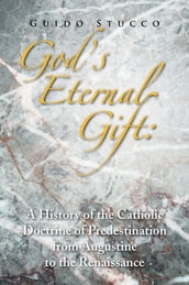 God s Eternal Gift: a History of the Catholic Doctrine of Predestination from Augustine to the Renaissance