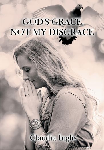 God's Grace, Not My Disgrace - Claudia Inglis