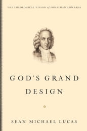 God s Grand Design: The Theological Vision of Jonathan Edwards