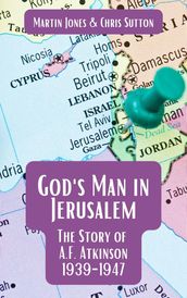 God s Man in Jerusalem: The Story of A.F. Atkinson - 1939 to 1947