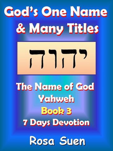 God's One Name & Many Titles: The Name of God Yahweh Book 3 - 7 Days Devotion - Rosa Suen