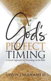 God s Perfect Timing: A Literal Approach to Chronology in the Bible