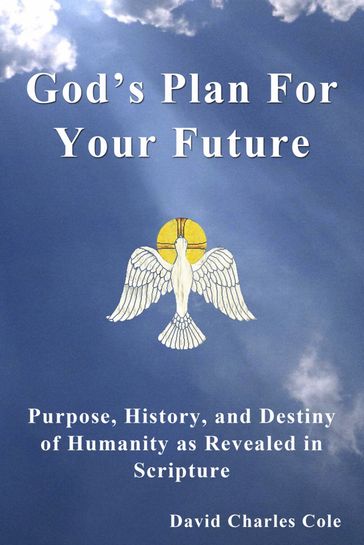 God's Plan For Your Future: Purpose, History and Destiny of Humanity as Revealed in Scripture - David Cole