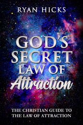 God s Secret Law Of Attraction: The Christian Guide To The Law Of Attraction