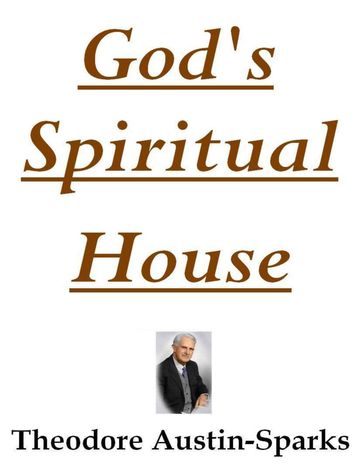 God's Spiritual House - Theodore Austin-Sparks