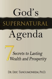 God s Supernatural Agenda: 7 Secrets to Lasting Wealth and Prosperity