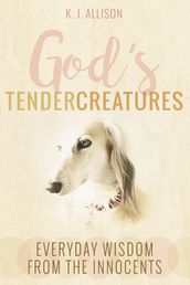 God s Tender Creatures: Everyday Wisdom from the Innocents