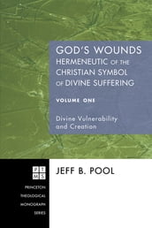 God s Wounds: Hermeneutic of the Christian Symbol of Divine Suffering, Volume One