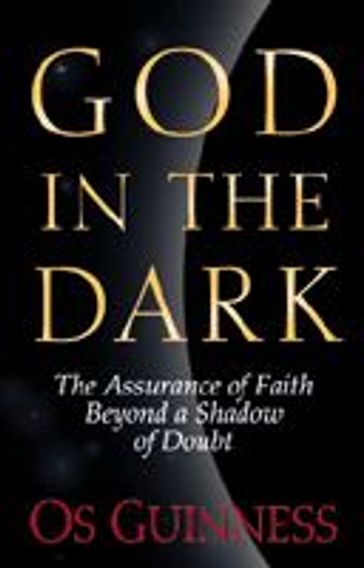 God in the Dark: The Assurance of Faith Beyond a Shadow of Doubt - Os Guinness