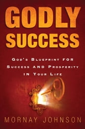 Godly Success: God s Blueprint for Success and Prosperity in Your Life
