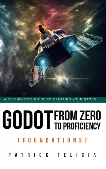 Godot from Zero to Proficiency (Foundations) - Patrick Felicia