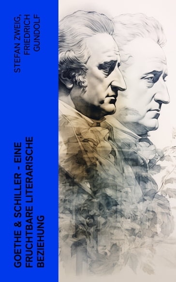 Goethe & Schiller - Eine fruchtbare literarische Beziehung - Friedrich Gundolf - Emil Ludwig - Otto Harnack - Johann Wolfgang Von Goethe - Friedrich Schiller