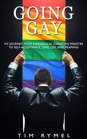 Going Gay: My Journey From Evangelical Christian Minister to Self-Acceptance, Love, Life, and Meaning