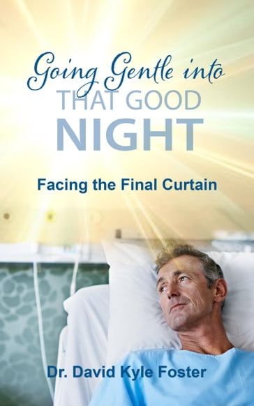 Going Gentle Into That Good Night: Facing the Final Curtain - David Kyle Foster