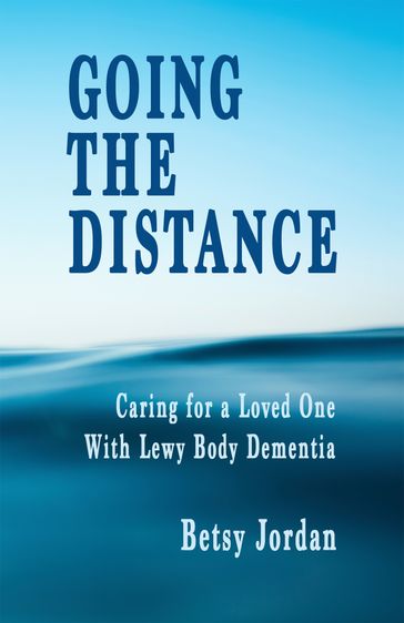 Going The Distance: Caring for a Loved One with Lewy Body Dementia - Betsy Jordan