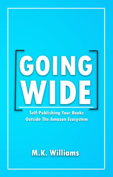 Going Wide: Self-Publishing Your Books Outside The Amazon Ecosystem - MK Williams
