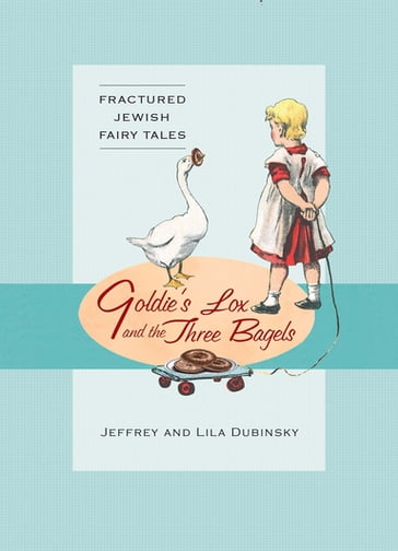 Goldie's Lox And The Three Bagels: Fractured Jewish Fairy Tales - Jeffrey Dubinsky - Lila Dubinsky