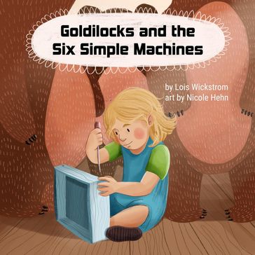 Goldilocks and the Six Simple Machines - Lois Wickstrom