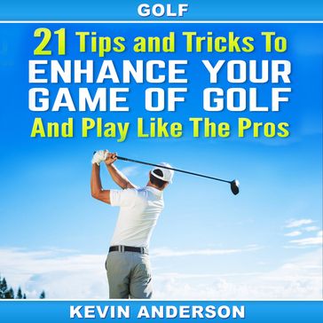 Golf: 21 Tips and Tricks To Enhance Your Game of Golf And Play Like The Pros - Kevin Anderson