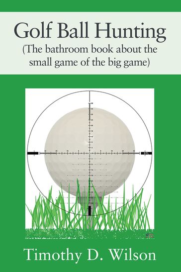 Golf Ball Hunting (The bathroom book about the small game of the big game) - Timothy D. Wilson