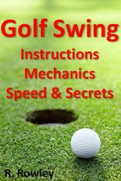 Golf Swing Instructions, Mechanics, Speed & Secrets