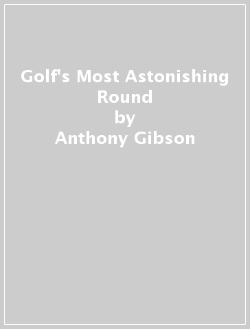Golf's Most Astonishing Round - Anthony Gibson
