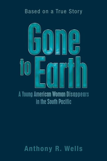 Gone to Earth a Young American Woman Disappears in the South Pacific - Anthony R. Wells