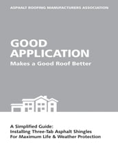 Good Application Makes a Good Roof Better: A Simplified Guide: Installing Three-Tab Asphalt Shingles for Maximum Life & Weather Protection