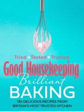 Good Housekeeping Brilliant Baking: 130 Delicious Recipes from Britain s Most Trusted Kitchen