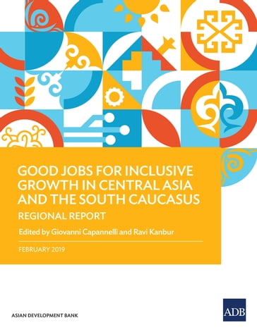 Good Jobs for Inclusive Growth in Central Asia and the South Caucasus - Giovanni Capannelli - Ravi Kanbur