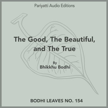 Good, The Beautiful, and The True, The - Bodhi Bhikkhu
