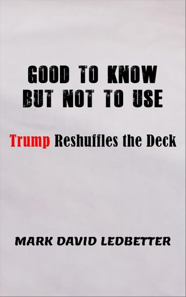 Good to Know But Not to Use: Trump Reshufffles the Deck - Mark David Ledbetter