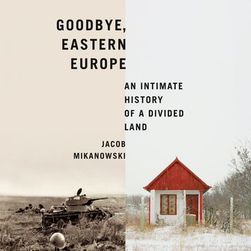 Goodbye, Eastern Europe - Jacob Mikanowski