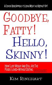 Goodbye Fatty! Hello Skinny! How I Lost Weight And Still AteThe Foods I Loved-Without Dieting