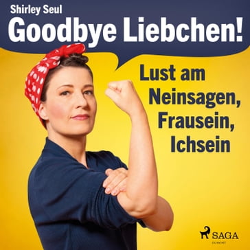 Goodbye Liebchen! - Lust am Neinsagen, Frausein, Ichsein (Ungekürzt) - Shirley Seul