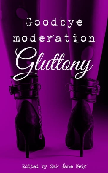 Goodbye Moderation: Gluttony - Annabeth Leong - Corbin A. Grace - Elizabeth Coldwell - Elna Holst - Erin Horáková - Janelle Reston - Jordan Monroe - Jules Thorne - Rebecca Chase - Sam Elmquist - Sonni de Soto - Vanessa de Sade