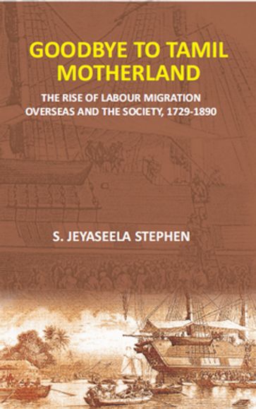 Goodbye To Tamil Motherland (The Rise Of Labour Migration Overseas And The Society, 1729-1890) - S. Jeyaseela Stephen