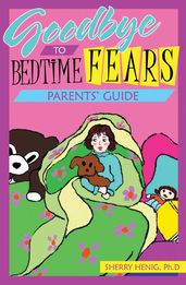 Goodbye to Bedtime Fears Parent s Guide: The Challenge of Putting a Frightened Child to Bed