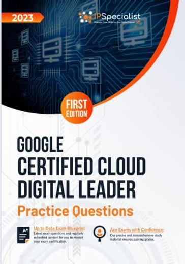 Google Certified Cloud Digital Leader: +100 Exam Practice Questions with Detailed Explanations and Reference Links: First Edition - 2023 - IP Specialist