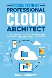 Google Certified Professional Cloud Architect A Practical Study Guide to Master the GCP Exam