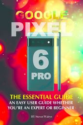 Google Pixel 6 Pro: The Essential Guide Whether You