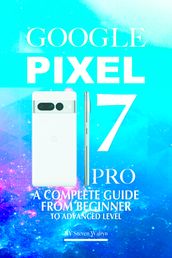 Google Pixel 7 Pro: A Complete Guide From Beginner To Advanced Level