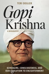 Gopi Krishna: A Biography: Kundalini, Consciousness, and Our Evolution to Enlightenment