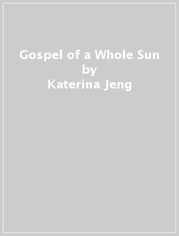 Gospel of a Whole Sun - Katerina Jeng