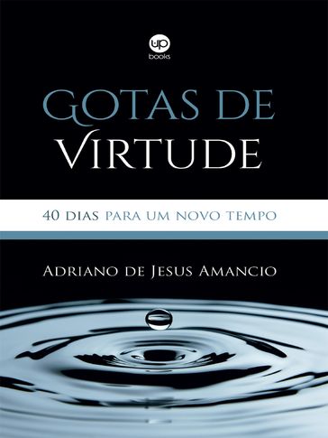 Gotas de virtude: 40 dias para um novo tempo - Adriano de Jesus Amancio