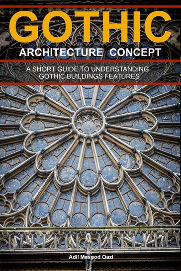 Gothic Architecture Concept: A Short Guide To Understanding Gothic Buildings Features - Adil Masood Qazi